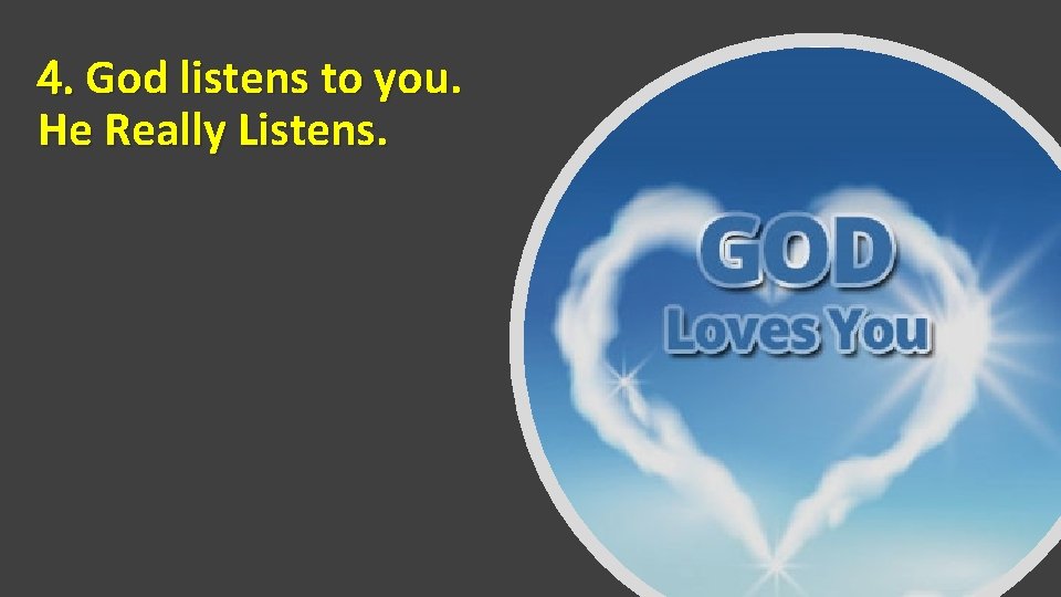 4. God listens to you. He Really Listens. 