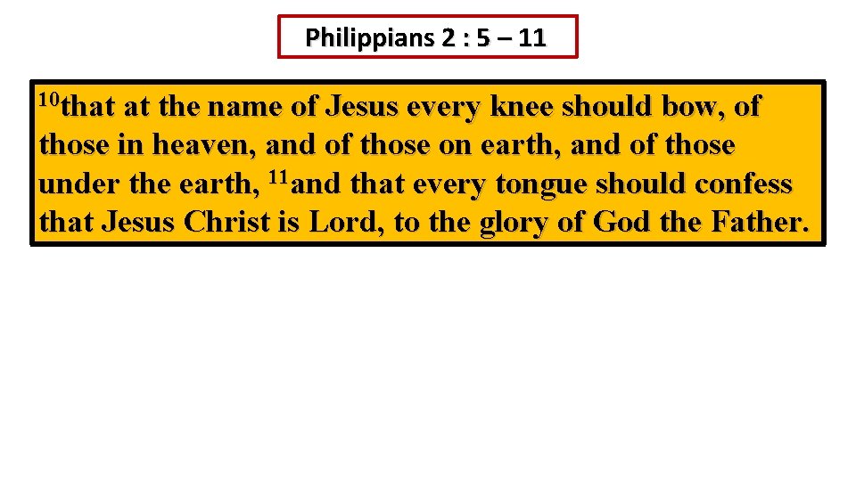 Philippians 2 : 5 – 11 10 that at the name of Jesus every