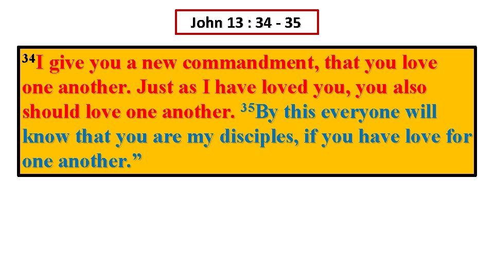 John 13 : 34 - 35 34 I give you a new commandment, that