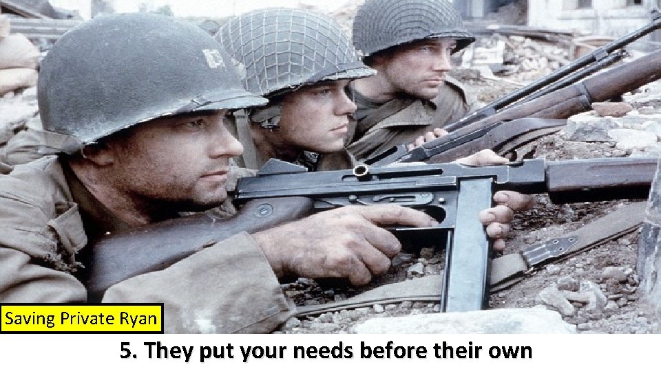 Saving Private Ryan 5. They put your needs before their own 