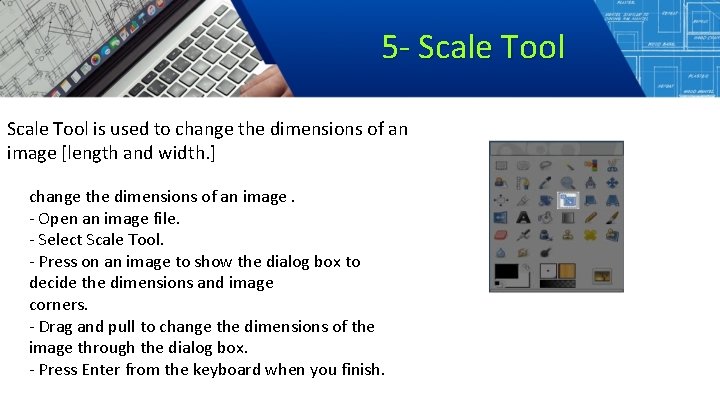 5 - Scale Tool is used to change the dimensions of an image [length