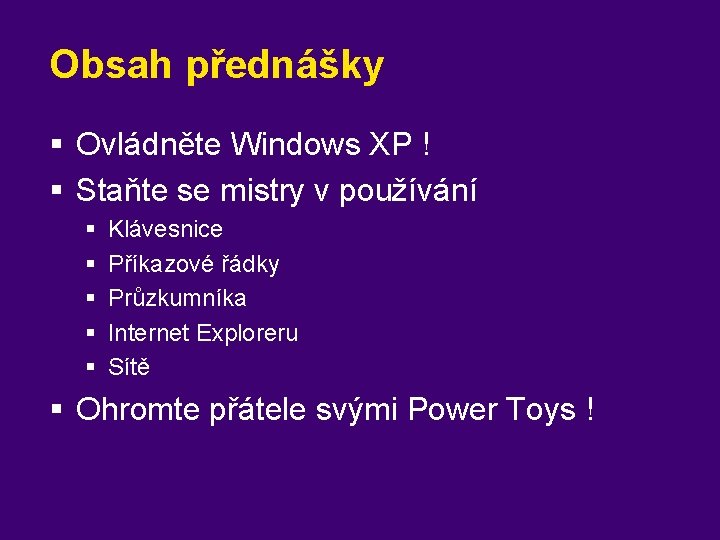 Obsah přednášky § Ovládněte Windows XP ! § Staňte se mistry v používání §