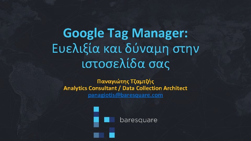 Google Tag Manager: Ευελιξία και δύναμη στην ιστοσελίδα σας Παναγιώτης Τζαμτζής Analytics Consultant /