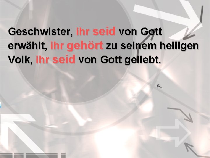 Geschwister, ihr seid von Gott erwählt, ihr gehört zu seinem heiligen Volk, ihr seid