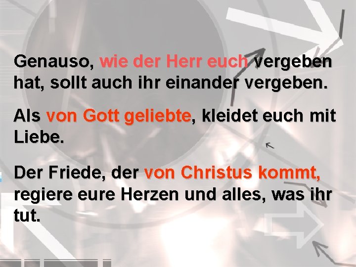 Genauso, wie der Herr euch vergeben hat, sollt auch ihr einander vergeben. Als von