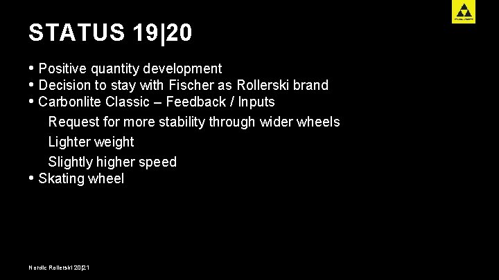 STATUS 19|20 • Positive quantity development • Decision to stay with Fischer as Rollerski