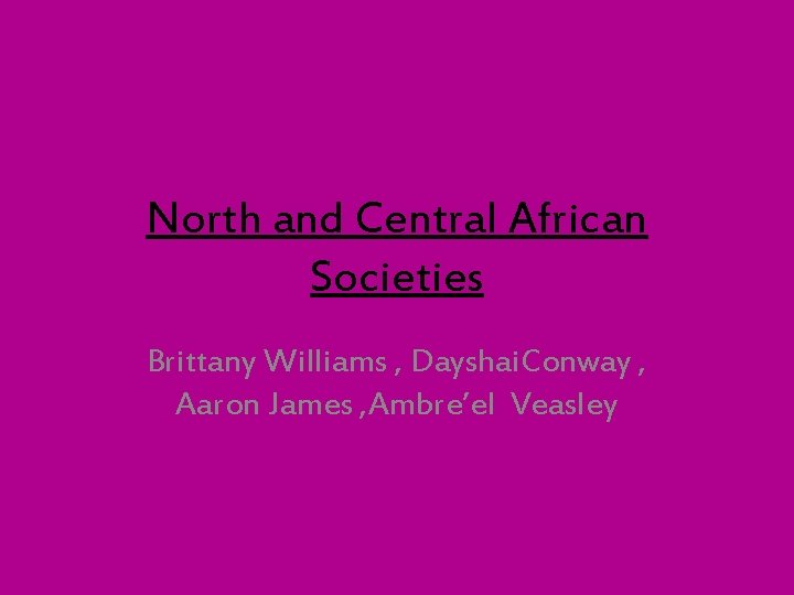 North and Central African Societies Brittany Williams , Dayshai. Conway , Aaron James ,