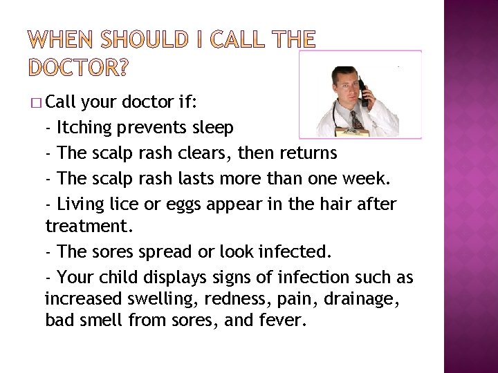 � Call your doctor if: - Itching prevents sleep - The scalp rash clears,