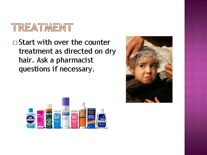 � Start with over the counter treatment as directed on dry hair. Ask a