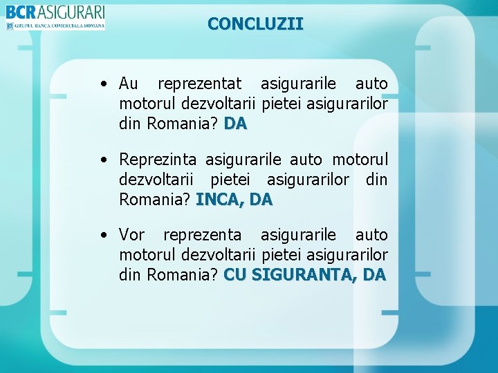 CONCLUZII • Au reprezentat asigurarile auto motorul dezvoltarii pietei asigurarilor din Romania? DA •