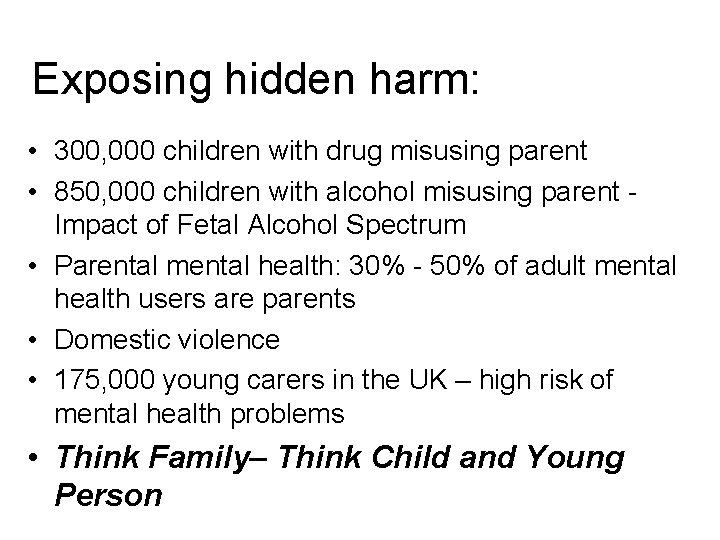 Exposing hidden harm: • 300, 000 children with drug misusing parent • 850, 000