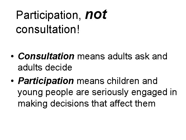 Participation, not consultation! • Consultation means adults ask and adults decide • Participation means