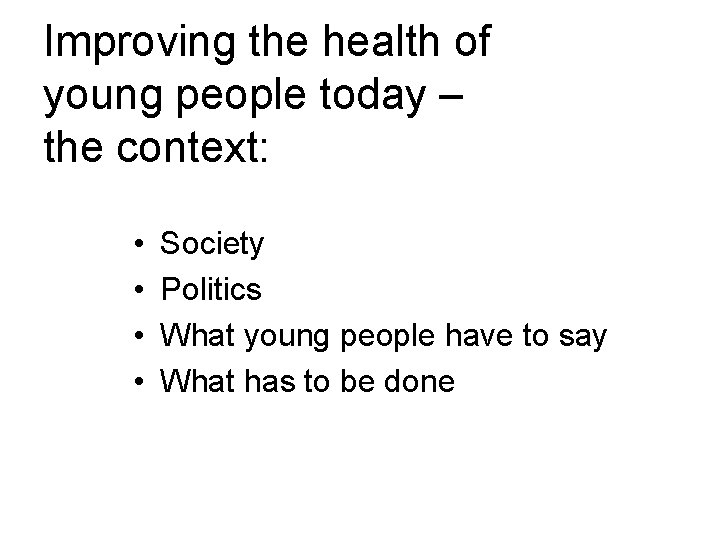 Improving the health of young people today – the context: • • Society Politics