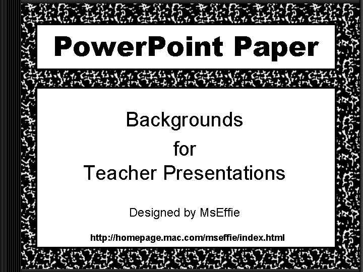 Power. Point Paper Backgrounds for Teacher Presentations Designed by Ms. Effie http: //homepage. mac.