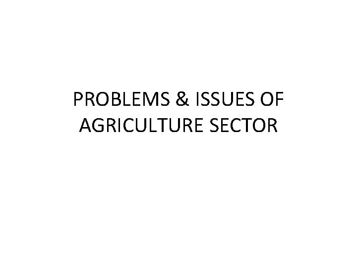 PROBLEMS & ISSUES OF AGRICULTURE SECTOR 
