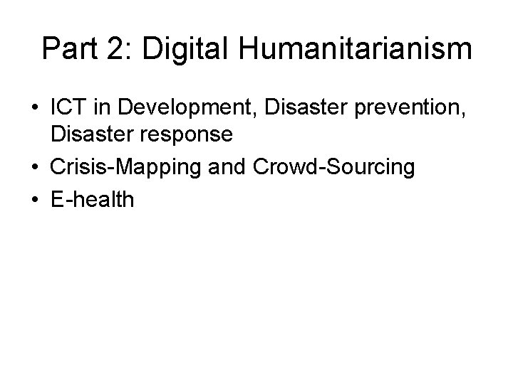 Part 2: Digital Humanitarianism • ICT in Development, Disaster prevention, Disaster response • Crisis-Mapping