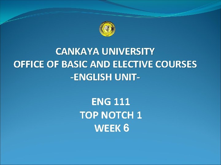CANKAYA UNIVERSITY OFFICE OF BASIC AND ELECTIVE COURSES -ENGLISH UNIT- ENG 111 TOP NOTCH