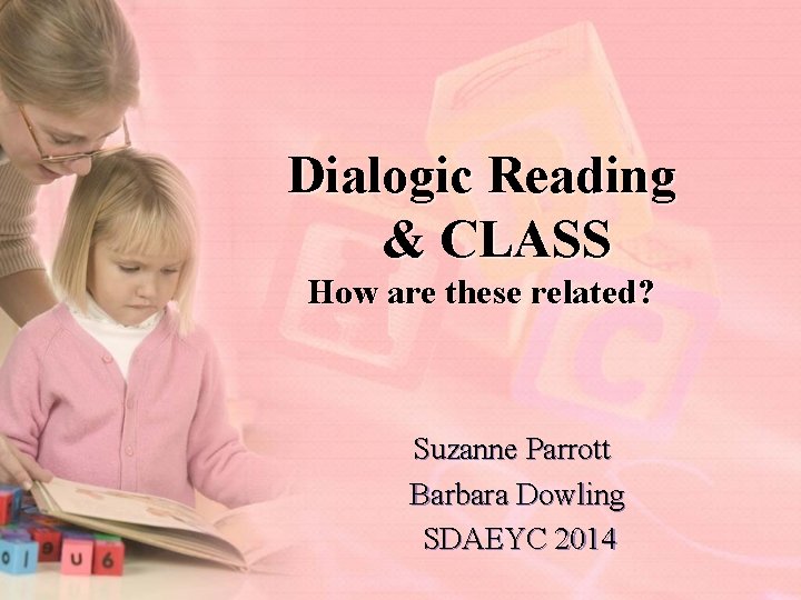 Dialogic Reading & CLASS How are these related? Suzanne Parrott Barbara Dowling SDAEYC 2014