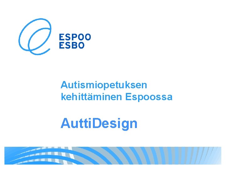 Autismiopetuksen kehittäminen Espoossa Autti. Design 