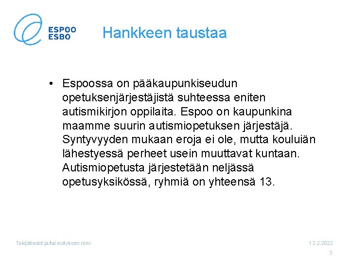 Hankkeen taustaa • Espoossa on pääkaupunkiseudun opetuksenjärjestäjistä suhteessa eniten autismikirjon oppilaita. Espoo on kaupunkina Hankkeen taustaa • Espoossa on pääkaupunkiseudun opetuksenjärjestäjistä suhteessa eniten autismikirjon oppilaita. Espoo on kaupunkina