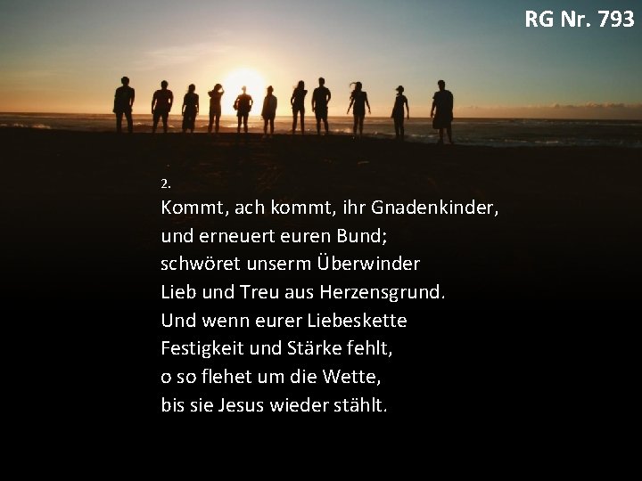 RG Nr. 793 2. Kommt, ach kommt, ihr Gnadenkinder, und erneuert euren Bund; schwöret