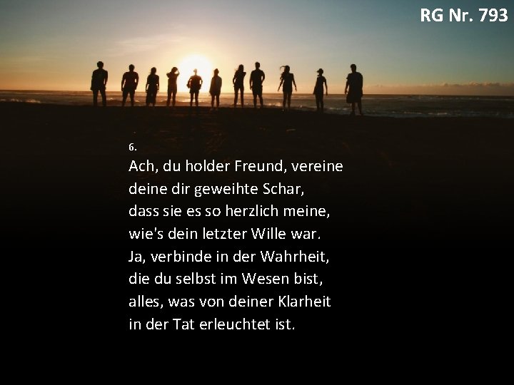 RG Nr. 793 6. Ach, du holder Freund, vereine dir geweihte Schar, dass sie
