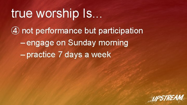 true worship Is. . . ④ not performance but participation – engage on Sunday