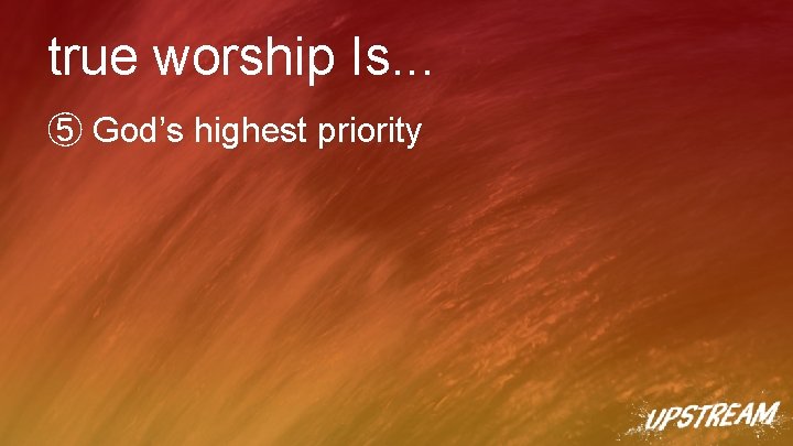 true worship Is. . . ⑤ God’s highest priority 