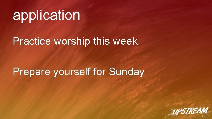 application Practice worship this week Prepare yourself for Sunday 