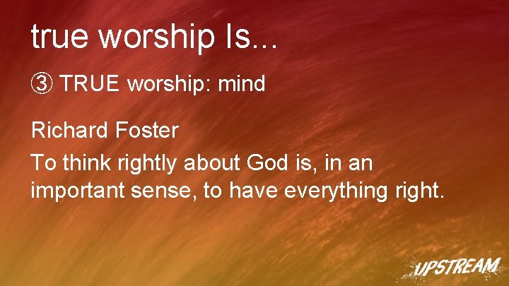true worship Is. . . ③ TRUE worship: mind Richard Foster To think rightly