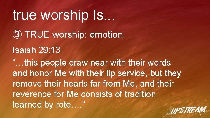 true worship Is. . . ③ TRUE worship: emotion Isaiah 29: 13 “…this people