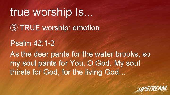 true worship Is. . . ③ TRUE worship: emotion Psalm 42: 1 -2 As true worship Is. . . ③ TRUE worship: emotion Psalm 42: 1 -2 As
