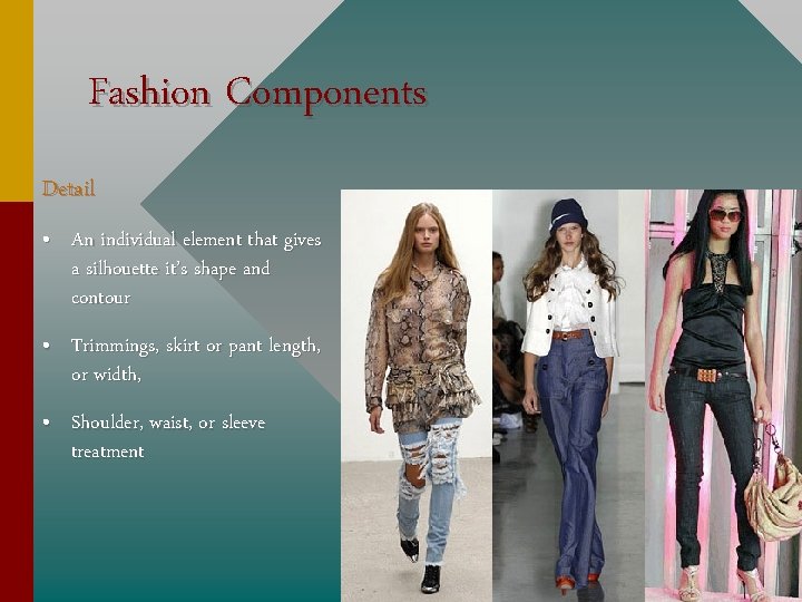 Fashion Components Detail • An individual element that gives a silhouette it’s shape and