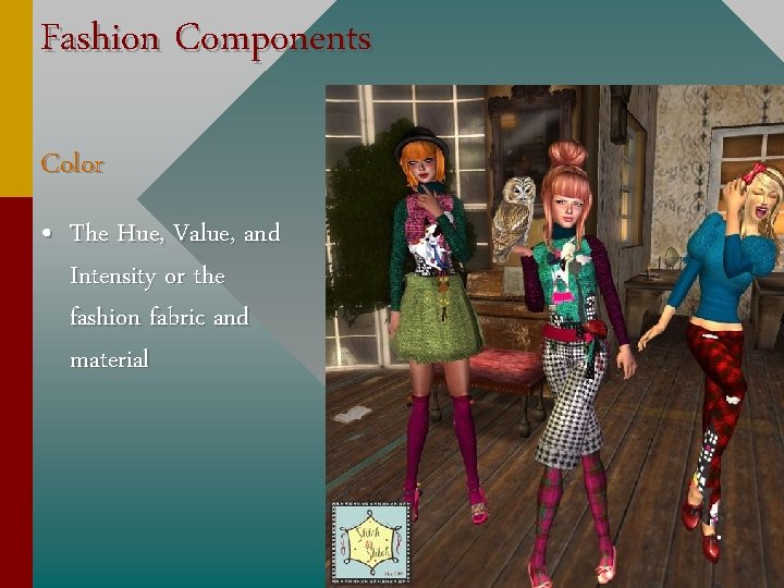 Fashion Components Color • The Hue, Value, and Intensity or the fashion fabric and