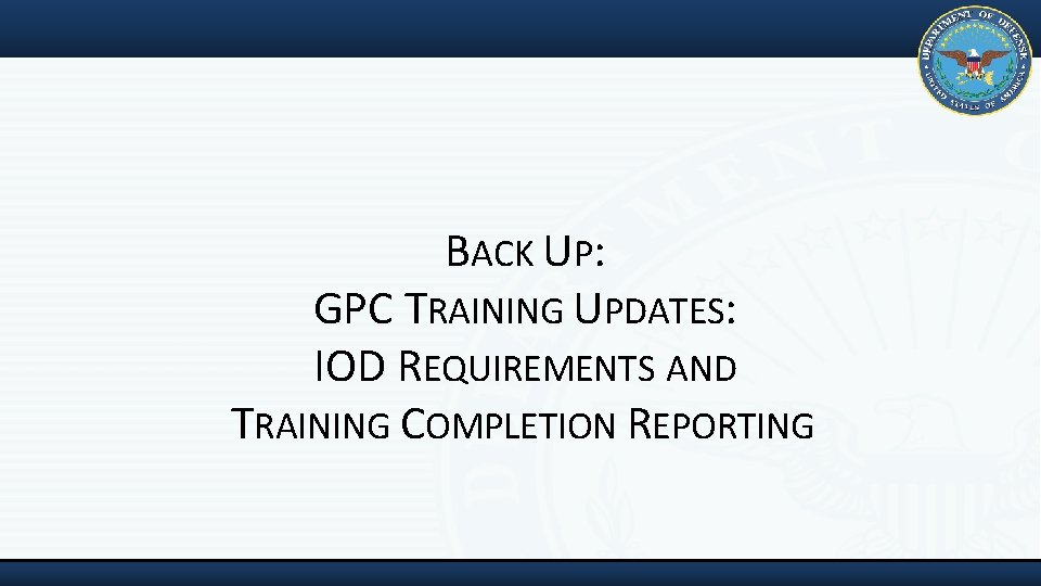 BACK UP: GPC TRAINING UPDATES: IOD REQUIREMENTS AND TRAINING COMPLETION REPORTING 