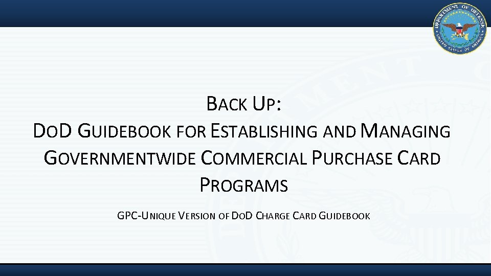 BACK UP: DOD GUIDEBOOK FOR ESTABLISHING AND MANAGING GOVERNMENTWIDE COMMERCIAL PURCHASE CARD PROGRAMS GPC‐UNIQUE