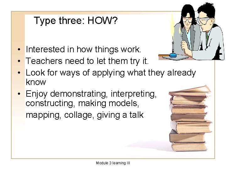 Type three: HOW? • Interested in how things work. • Teachers need to let