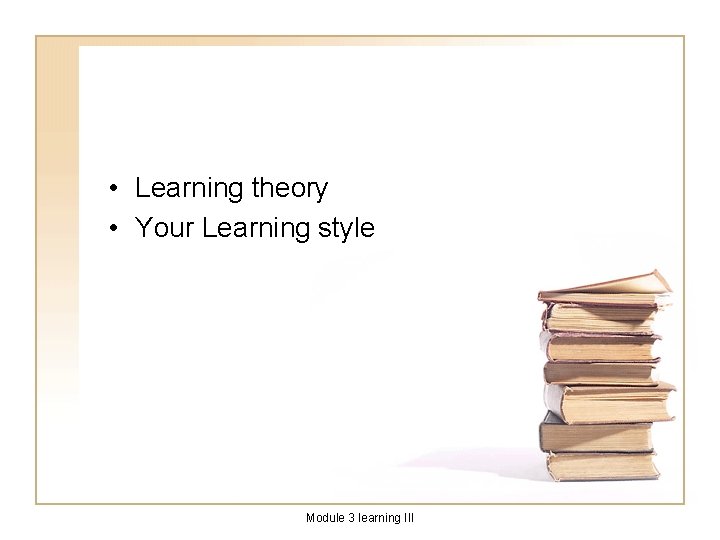  • Learning theory • Your Learning style Module 3 learning III 