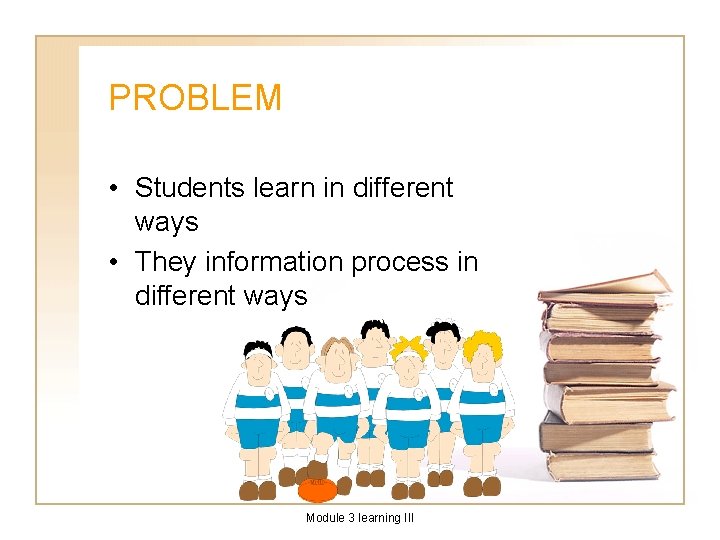 PROBLEM • Students learn in different ways • They information process in different ways