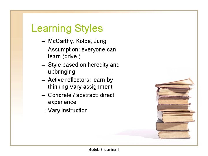 Learning Styles – Mc. Carthy, Kolbe, Jung – Assumption: everyone can learn (drive )