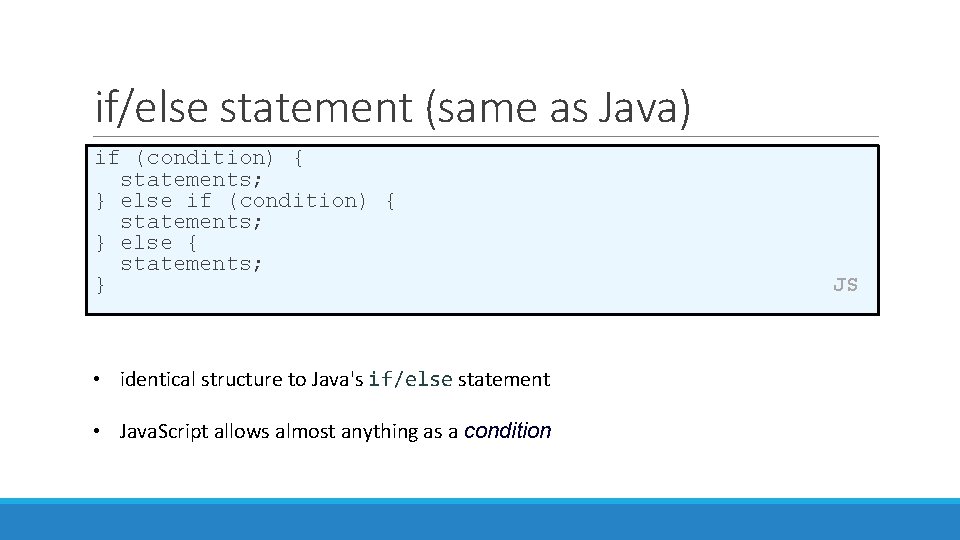 if/else statement (same as Java) if (condition) { statements; } else { statements; }