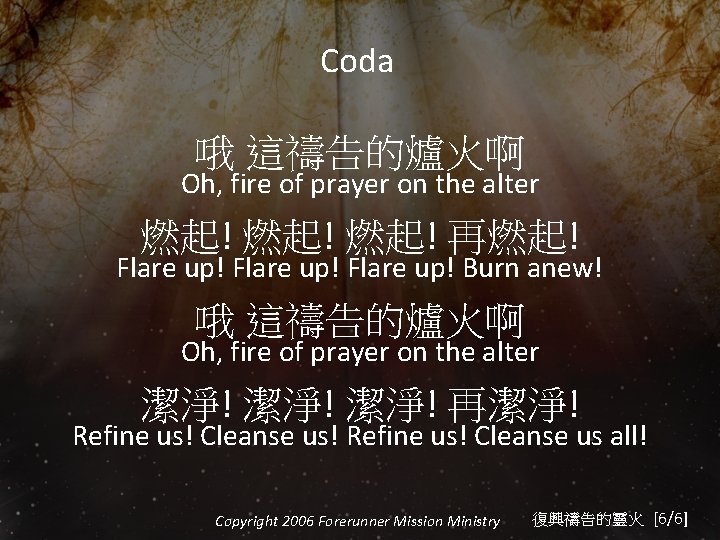 Coda 哦 這禱告的爐火啊 Oh, fire of prayer on the alter 燃起! 燃起! 再燃起! Flare