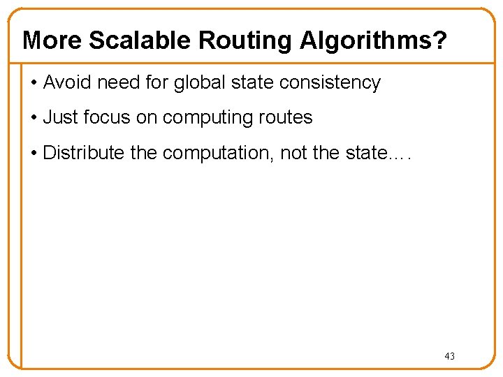 More Scalable Routing Algorithms? • Avoid need for global state consistency • Just focus