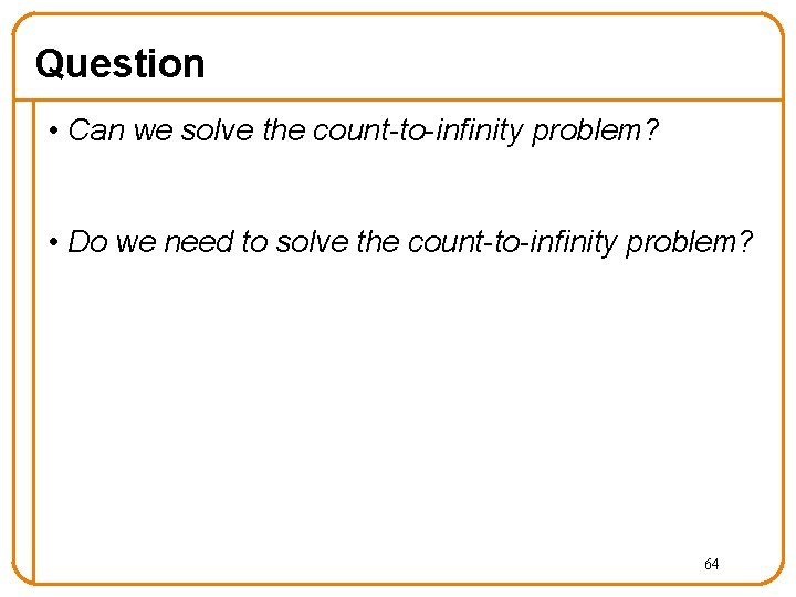 Question • Can we solve the count-to-infinity problem? • Do we need to solve