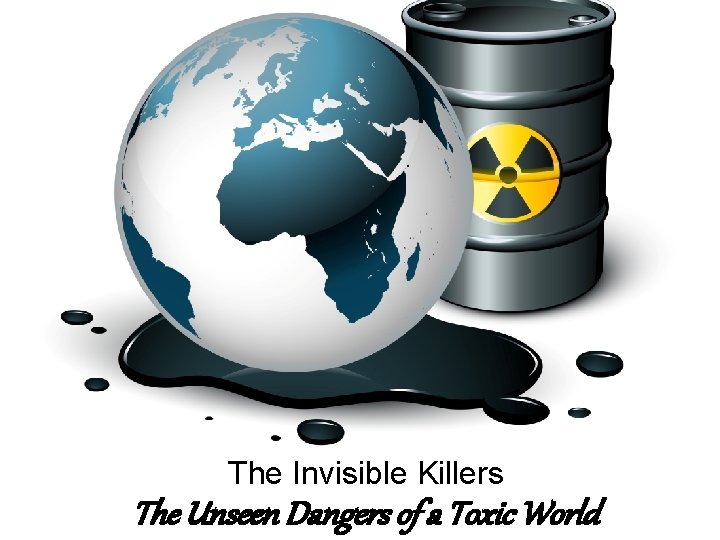 The Invisible Killers The Unseen Dangers of a Toxic World 