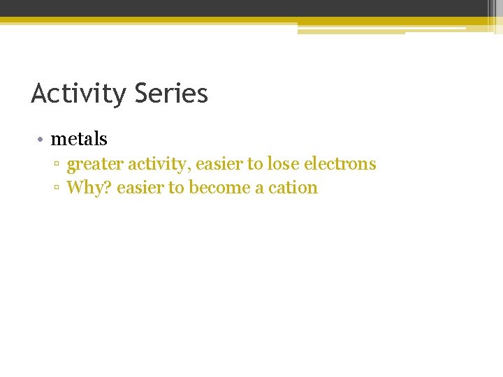 Activity Series • metals ▫ greater activity, easier to lose electrons ▫ Why? easier Activity Series • metals ▫ greater activity, easier to lose electrons ▫ Why? easier