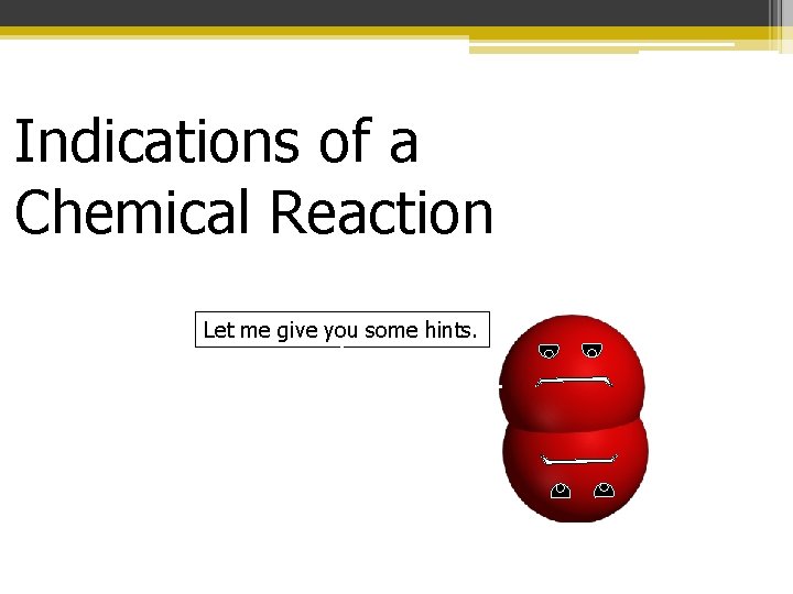 Indications of a Chemical Reaction Let me give you some hints. Indications of a Chemical Reaction Let me give you some hints.