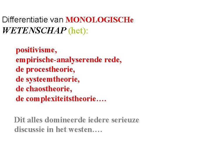 Differentiatie van MONOLOGISCHe WETENSCHAP (het): positivisme, empirische-analyserende rede, de procestheorie, de systeemtheorie, de chaostheorie,