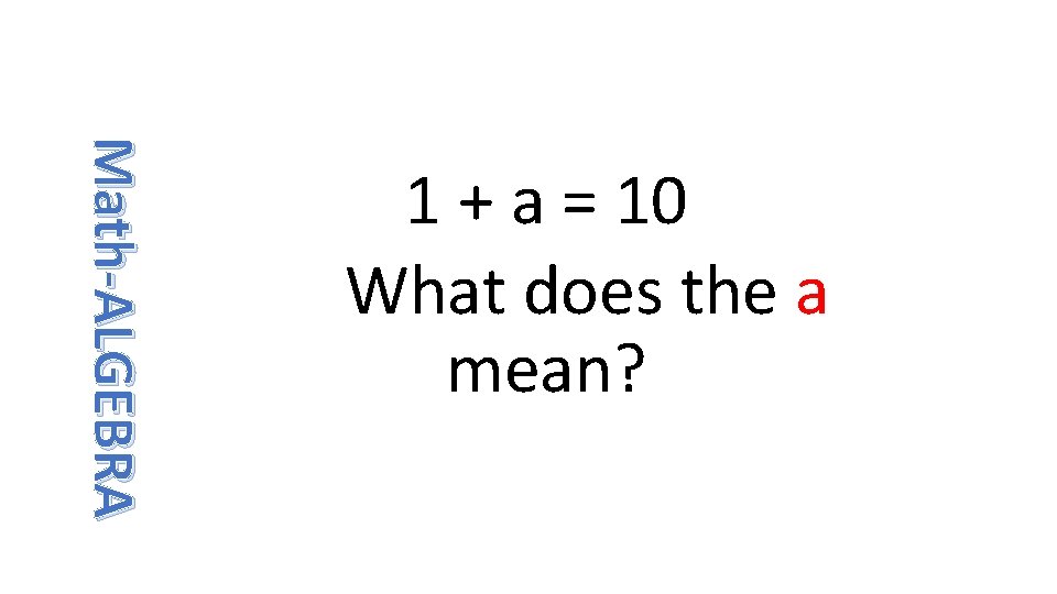 Math-ALGEBRA 1 + a = 10 What does the a mean? 