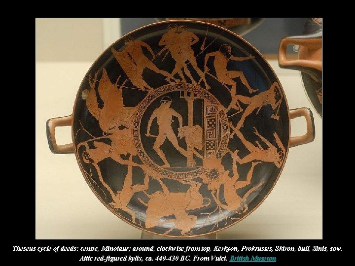 Theseus cycle of deeds: centre, Minotaur; around, clockwise from top, Kerkyon, Prokrustes, Skiron, bull, Theseus cycle of deeds: centre, Minotaur; around, clockwise from top, Kerkyon, Prokrustes, Skiron, bull,